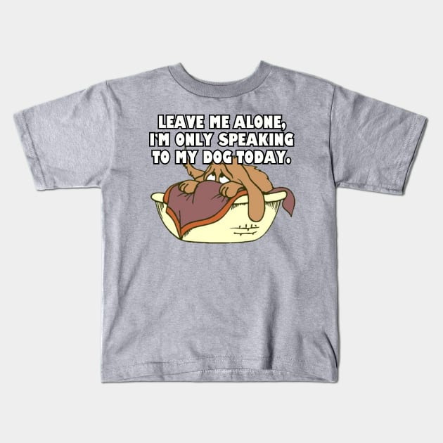 Leave Me Alone. I'm Only Speaking To My Dog Today. Kids T-Shirt by Among the Leaves Apparel